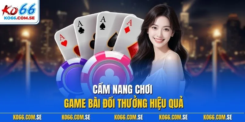 Cẩm nang chơi game bài đổi thưởng hiệu quả