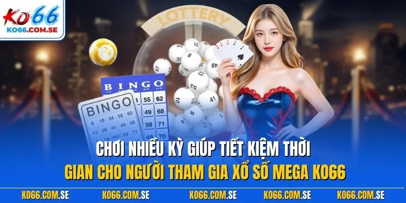 Chơi nhiều kỳ giúp tiết kiệm thời gian cho người tham gia xổ số Mega KO66