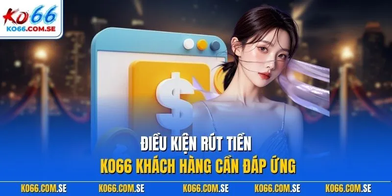 Điều kiện rút tiền KO66 khách hàng cần đáp ứng