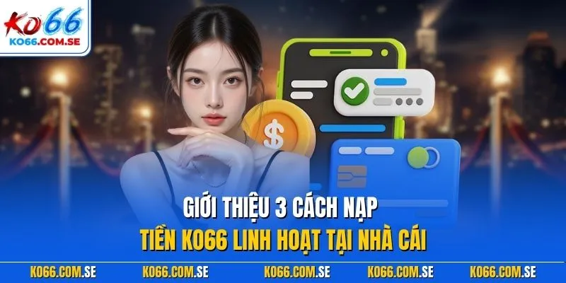 Giới thiệu 3 cách nạp tiền KO66 linh hoạt tại nhà cái