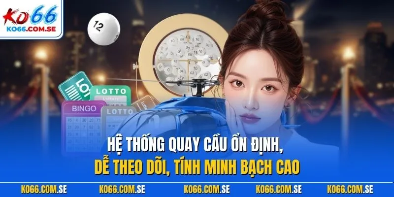 Hệ thống quay cầu ổn định, dễ theo dõi, tính minh bạch cao