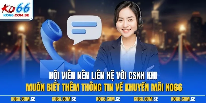 Hội viên nên liên hệ với CSKH khi muốn biết thêm thông tin về khuyến mãi KO66