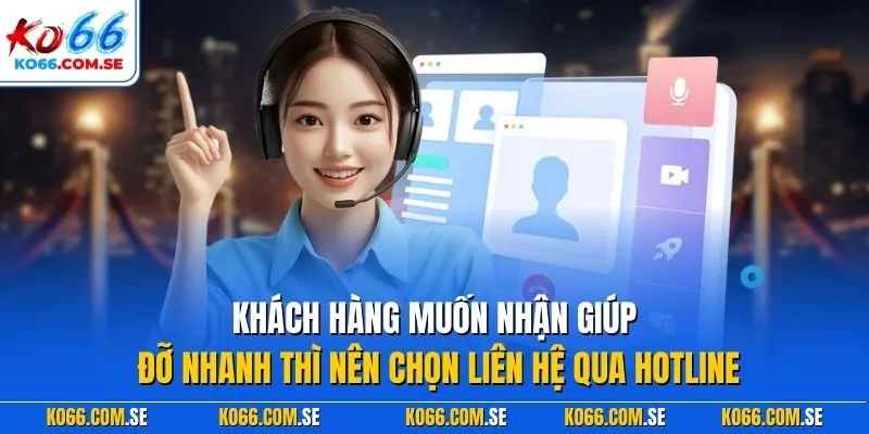 Khách hàng muốn nhận giúp đỡ nhanh thì nên chọn liên hệ qua hotline