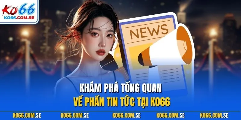 Khám phá tổng quan về phần tin tức tại KO66