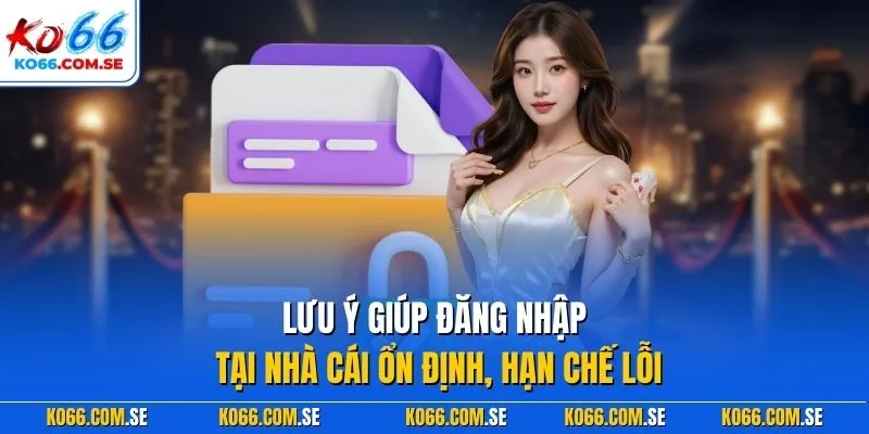 Lưu ý giúp đăng nhập tại nhà cái ổn định, hạn chế lỗi