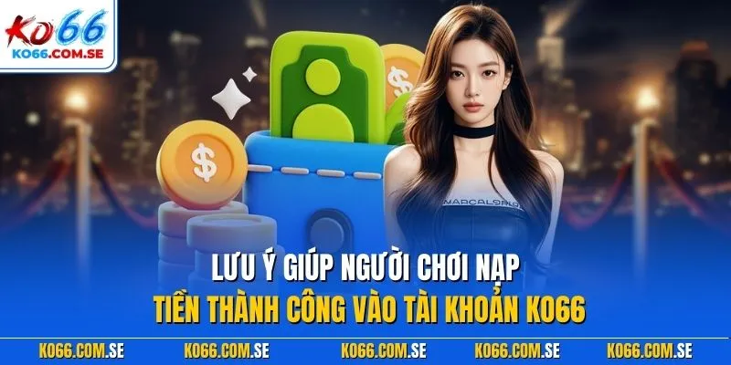 Lưu ý giúp người chơi nạp tiền thành công vào tài khoản KO66