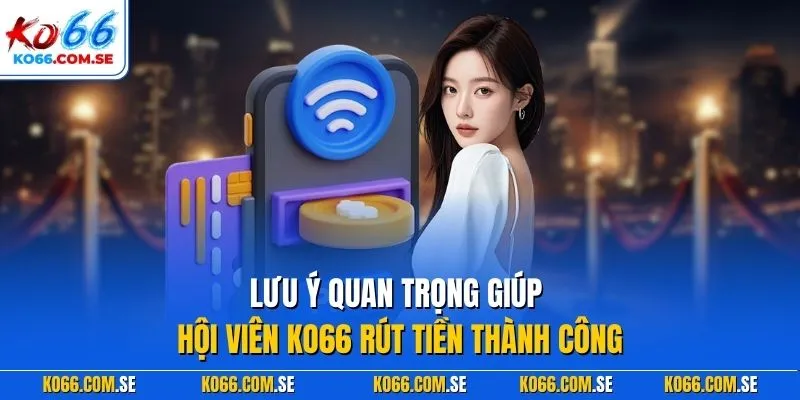Lưu ý quan trọng giúp hội viên KO66 rút tiền thành công