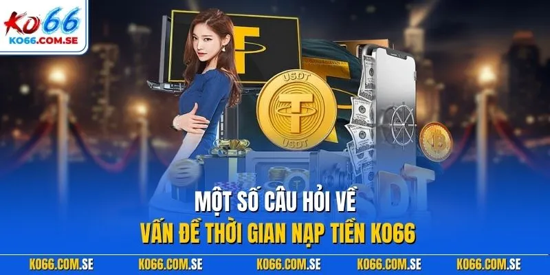 Một số câu hỏi về vấn đề thời gian nạp tiền KO66