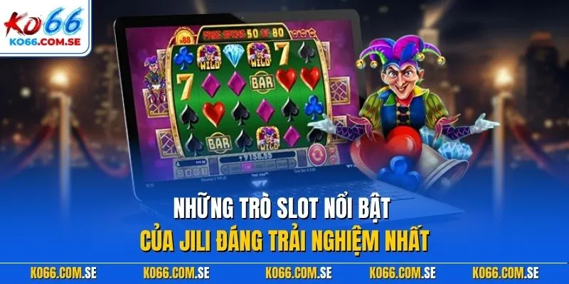 Những trò slot nổi bật của JILI đáng trải nghiệm nhất