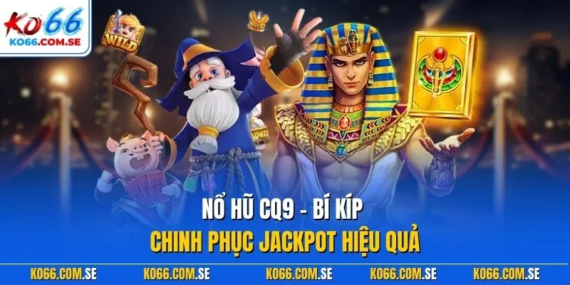 Nổ hũ CQ9 – Bí kíp chinh phục jackpot hiệu quả