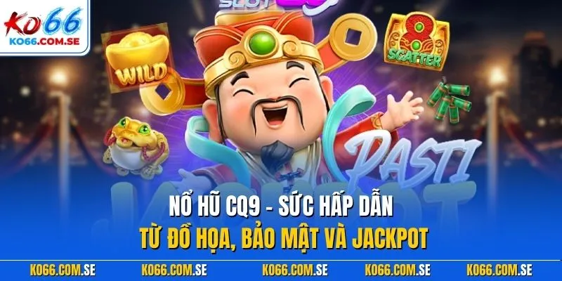 Nổ hũ CQ9 – Sức hấp dẫn từ đồ họa, bảo mật và Jackpot