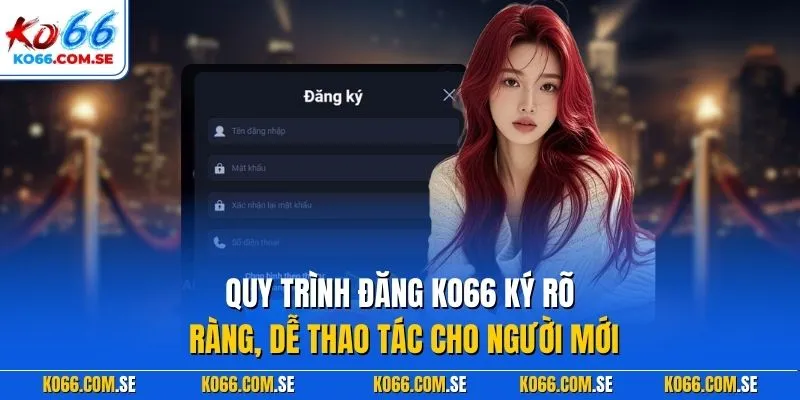 Quy trình đăng KO66 ký rõ ràng, dễ thao tác cho người mới