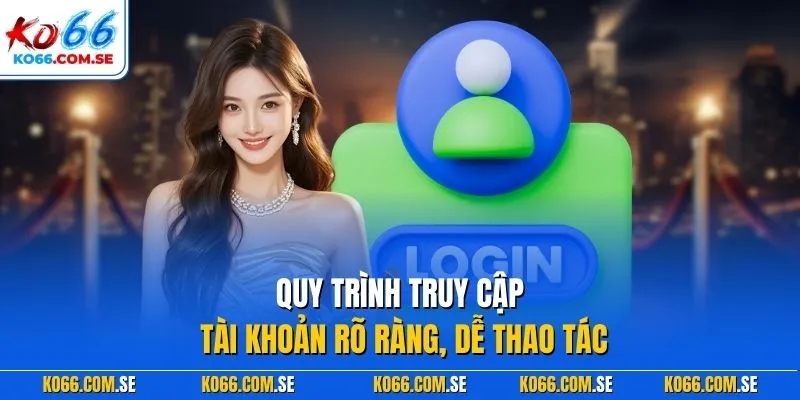 Quy trình truy cập tài khoản rõ ràng, dễ thao tác