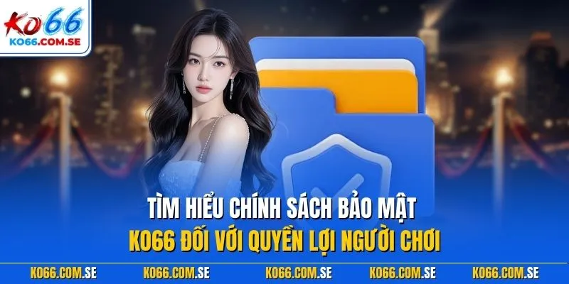 Tìm hiểu chính sách bảo mật KO66 đối với quyền lợi người chơi