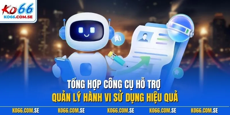 Tổng hợp công cụ hỗ trợ quản lý hành vi sử dụng hiệu quả