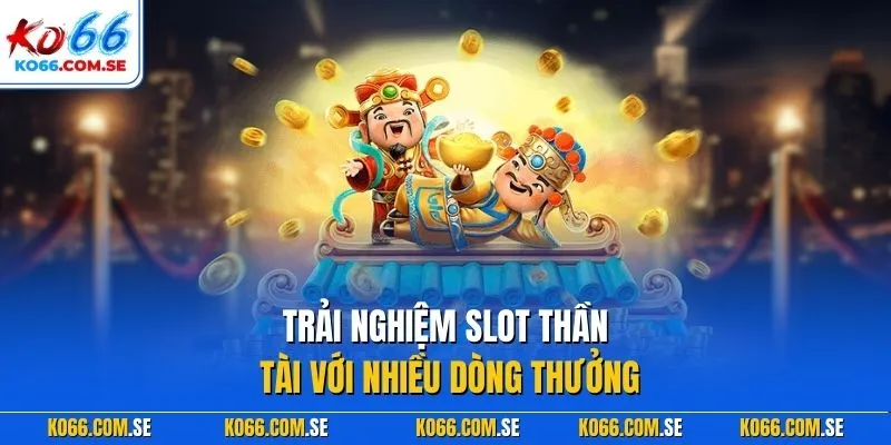 Trải nghiệm slot thần tài với nhiều dòng thưởng