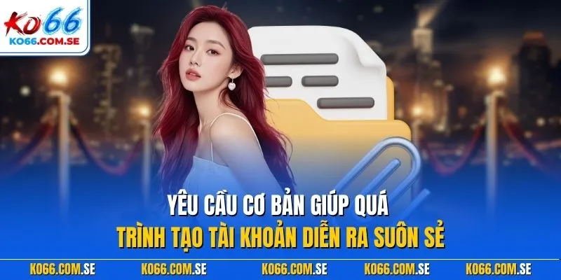 Yêu cầu cơ bản giúp quá trình tạo tài khoản diễn ra suôn sẻ